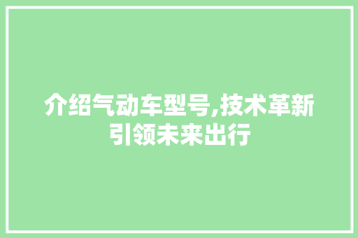 介绍气动车型号,技术革新引领未来出行