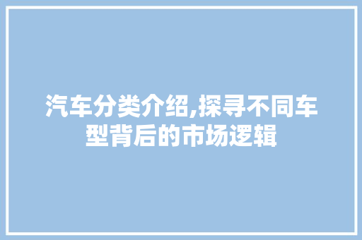 汽车分类介绍,探寻不同车型背后的市场逻辑
