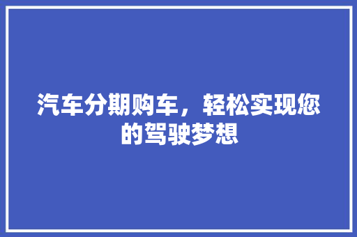 汽车分期购车，轻松实现您的驾驶梦想