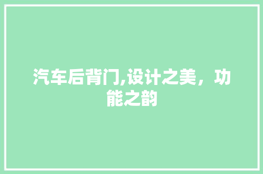 汽车后背门,设计之美，功能之韵