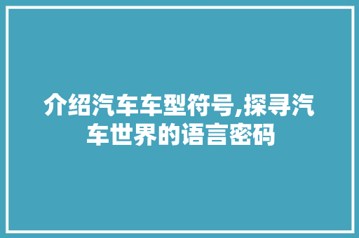 介绍汽车车型符号,探寻汽车世界的语言密码