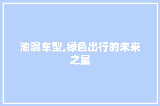 油混车型,绿色出行的未来之星