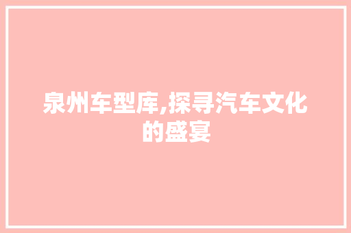 泉州车型库,探寻汽车文化的盛宴