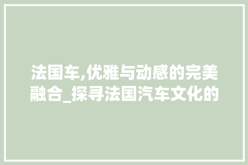 法国车,优雅与动感的完美融合_探寻法国汽车文化的魅力