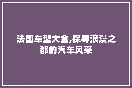 法国车型大全,探寻浪漫之都的汽车风采