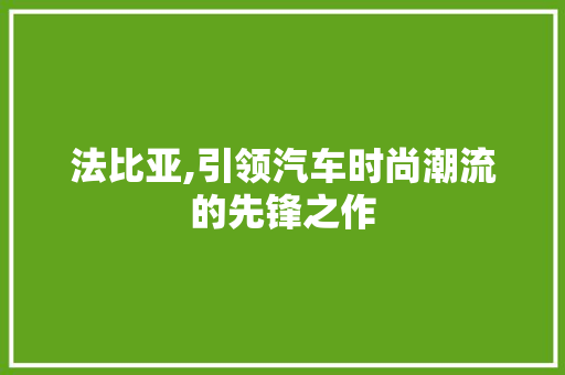 法比亚,引领汽车时尚潮流的先锋之作