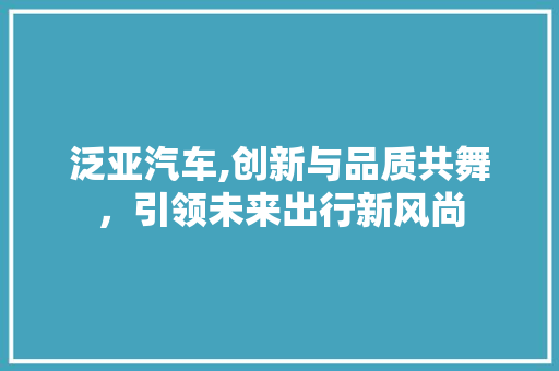 泛亚汽车,创新与品质共舞，引领未来出行新风尚