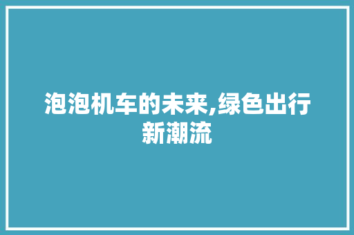 泡泡机车的未来,绿色出行新潮流