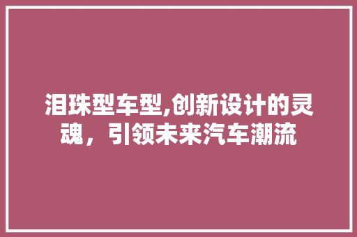 泪珠型车型,创新设计的灵魂，引领未来汽车潮流