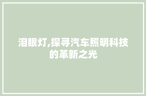 泪眼灯,探寻汽车照明科技的革新之光