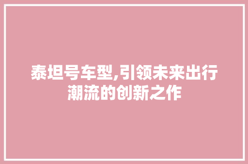 泰坦号车型,引领未来出行潮流的创新之作