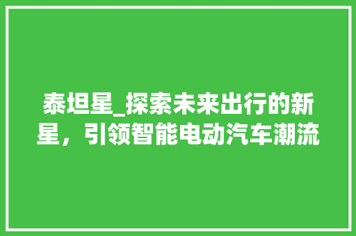 泰坦星_探索未来出行的新星，引领智能电动汽车潮流