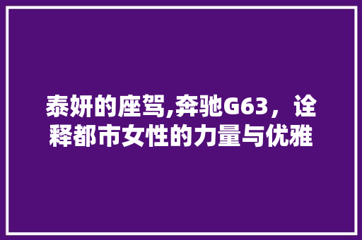 泰妍的座驾,奔驰G63，诠释都市女性的力量与优雅