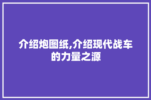 介绍炮图纸,介绍现代战车的力量之源