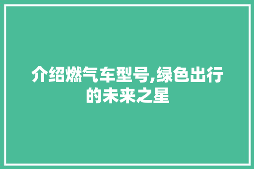 介绍燃气车型号,绿色出行的未来之星