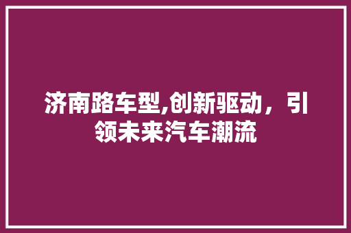 济南路车型,创新驱动，引领未来汽车潮流 发动机配件