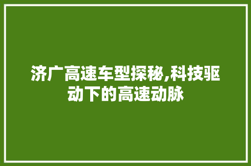 济广高速车型探秘,科技驱动下的高速动脉