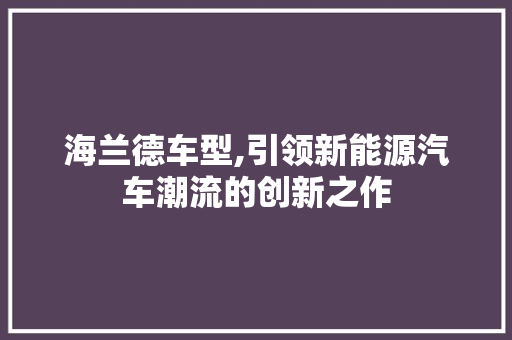 海兰德车型,引领新能源汽车潮流的创新之作