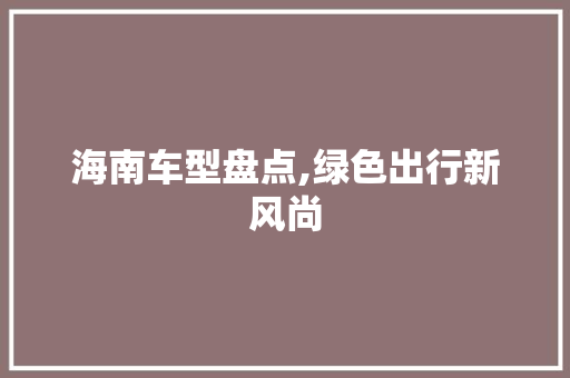 海南车型盘点,绿色出行新风尚