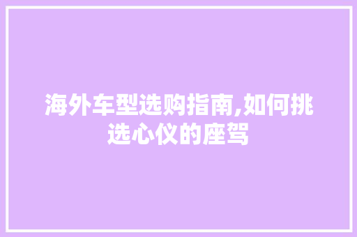 海外车型选购指南,如何挑选心仪的座驾