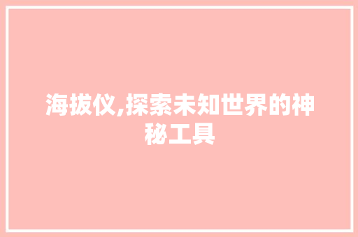 海拔仪,探索未知世界的神秘工具
