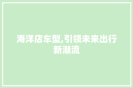 海洋店车型,引领未来出行新潮流