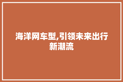 海洋网车型,引领未来出行新潮流