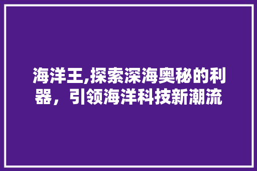 海洋王,探索深海奥秘的利器，引领海洋科技新潮流