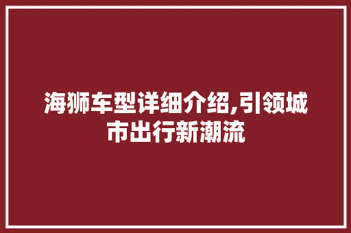 海狮车型详细介绍,引领城市出行新潮流