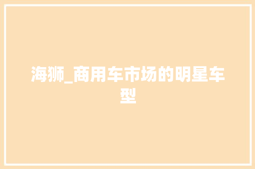 海狮_商用车市场的明星车型