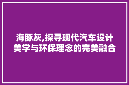 海豚灰,探寻现代汽车设计美学与环保理念的完美融合