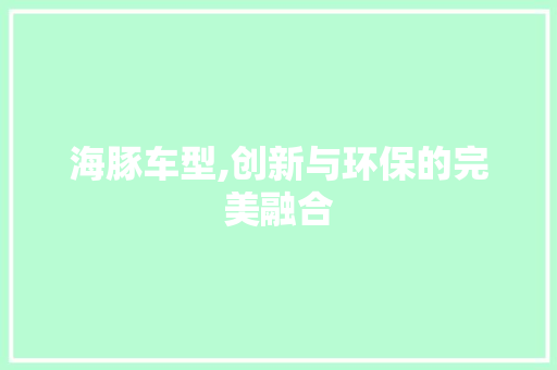 海豚车型,创新与环保的完美融合