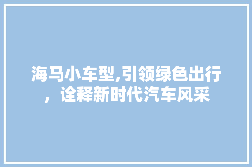海马小车型,引领绿色出行，诠释新时代汽车风采 车灯配件