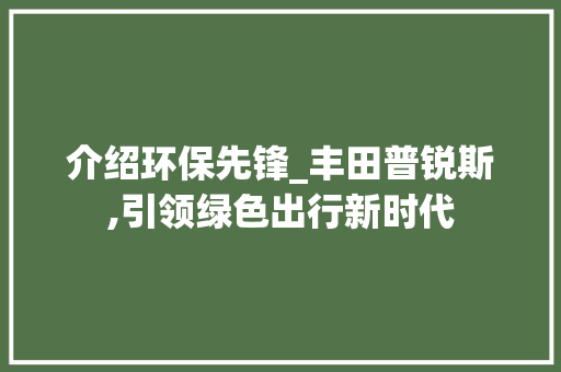 介绍环保先锋_丰田普锐斯,引领绿色出行新时代