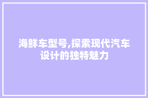 海鲜车型号,探索现代汽车设计的独特魅力