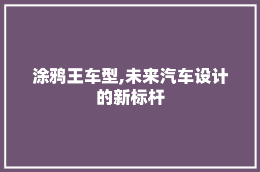 涂鸦王车型,未来汽车设计的新标杆 汽车配件