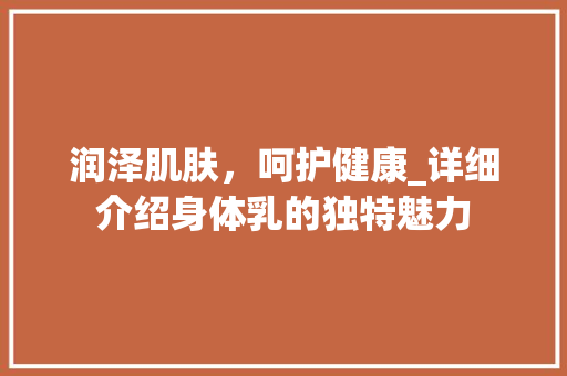 润泽肌肤，呵护健康_详细介绍身体乳的独特魅力 汽车配件