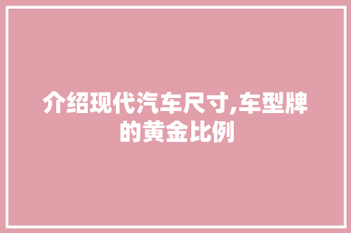 介绍现代汽车尺寸,车型牌的黄金比例