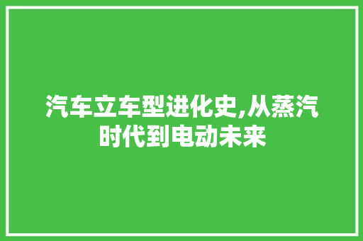 汽车立车型进化史,从蒸汽时代到电动未来