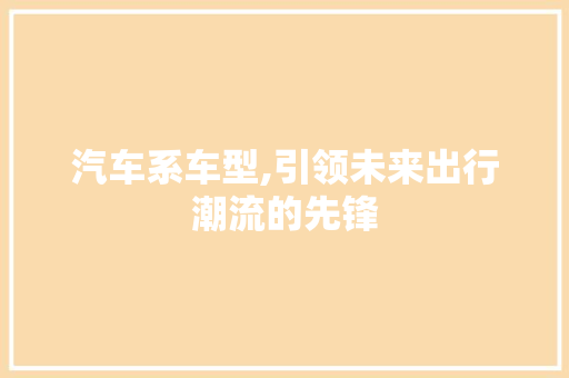 汽车系车型,引领未来出行潮流的先锋