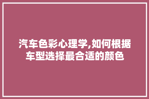 汽车色彩心理学,如何根据车型选择最合适的颜色