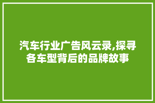 汽车行业广告风云录,探寻各车型背后的品牌故事