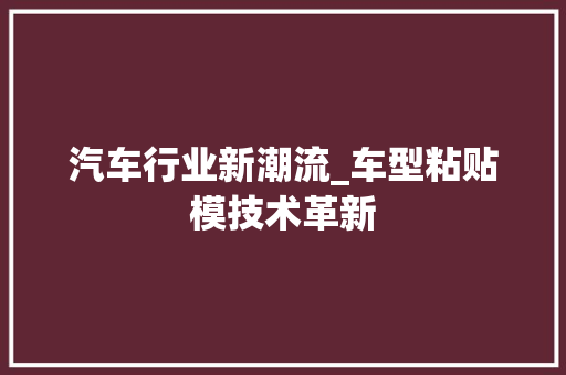 汽车行业新潮流_车型粘贴模技术革新