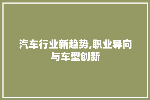 汽车行业新趋势,职业导向与车型创新