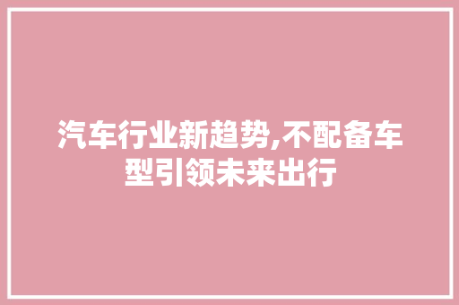 汽车行业新趋势,不配备车型引领未来出行