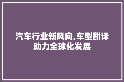 汽车行业新风向,车型翻译助力全球化发展