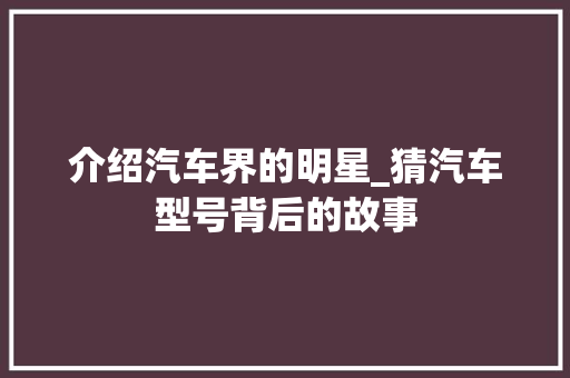 介绍汽车界的明星_猜汽车型号背后的故事