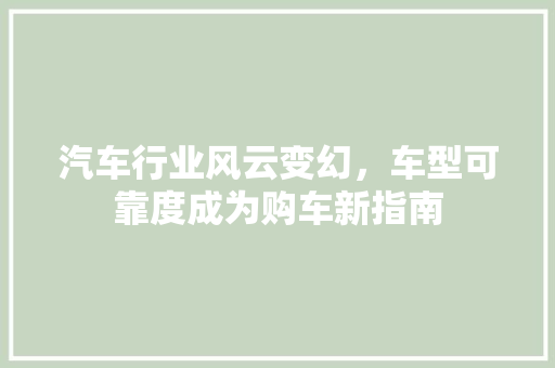 汽车行业风云变幻，车型可靠度成为购车新指南