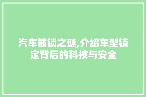 汽车被锁之谜,介绍车型锁定背后的科技与安全