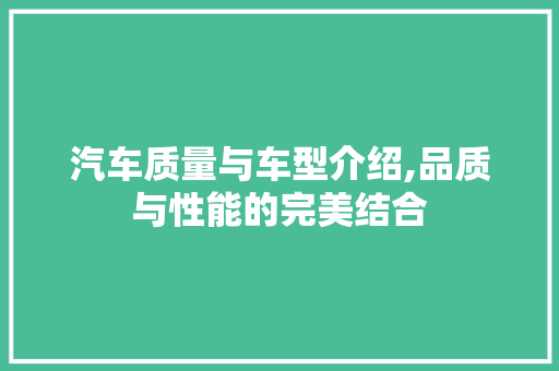 汽车质量与车型介绍,品质与性能的完美结合